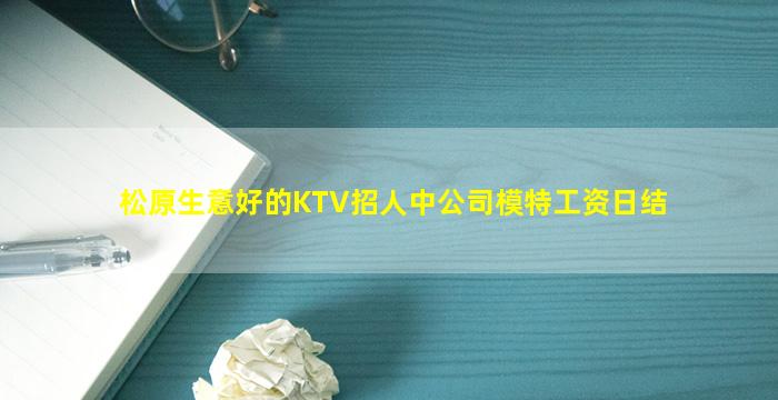 松原生意好的KTV招人中公司模特工资日结